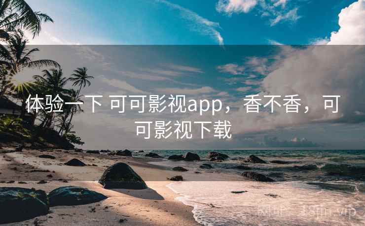 体验一下 可可影视app，香不香，可可影视下载