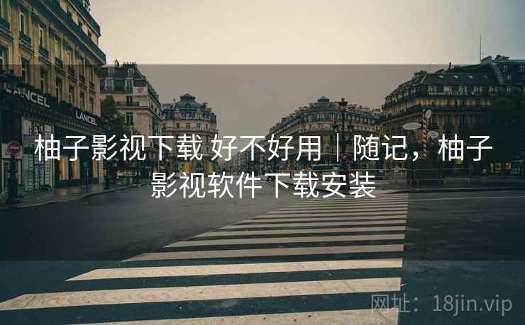 柚子影视下载 好不好用|随记,柚子影视软件下载安装 柚子影视下载 好不好用|随记,柚子影视软件下载安装