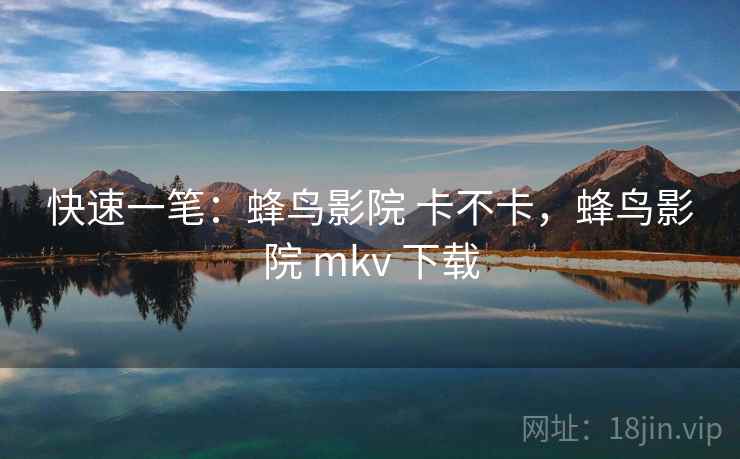 快速一笔:蜂鸟影院 卡不卡,蜂鸟影院 mkv 下载 快速一笔:蜂鸟影院 卡不卡,蜂鸟影院 mkv 下载