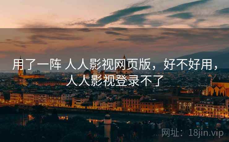 用了一阵 人人影视网页版,好不好用,人人影视登录不了 用了一阵 人人影视网页版,好不好用,人人影视登录不了