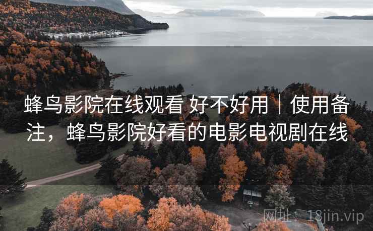 蜂鸟影院在线观看 好不好用|使用备注,蜂鸟影院好看的电影电视剧在线 蜂鸟影院在线观看 好不好用|使用备注,蜂鸟影院好看的电影电视剧在线