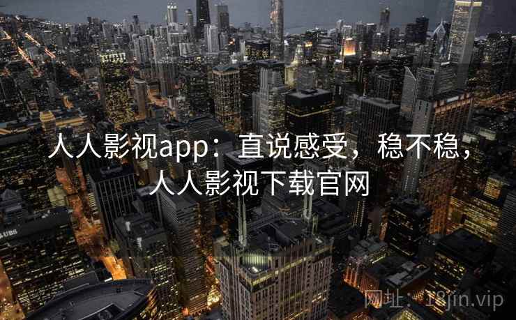 人人影视app:直说感受,稳不稳,人人影视下载官网 人人影视app:直说感受,稳不稳,人人影视下载官网