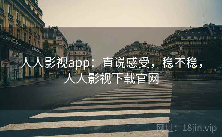 人人影视app:直说感受,稳不稳,人人影视下载官网 人人影视app:直说感受,稳不稳,人人影视下载官网
