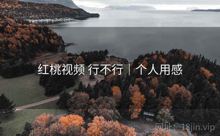 红桃视频 行不行|个人用感 红桃视频 行不行|个人用感