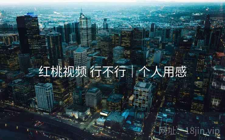 红桃视频 行不行|个人用感 红桃视频 行不行|个人用感