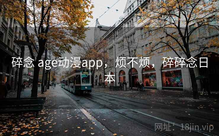碎念 age动漫app,烦不烦,碎碎念日本 碎念 age动漫app,烦不烦,碎碎念日本