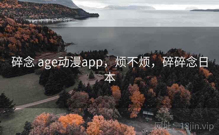 碎念 age动漫app,烦不烦,碎碎念日本 碎念 age动漫app,烦不烦,碎碎念日本