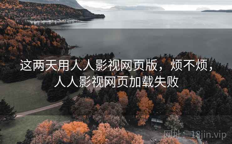 这两天用人人影视网页版,烦不烦,人人影视网页加载失败 这两天用人人影视网页版,烦不烦,人人影视网页加载失败