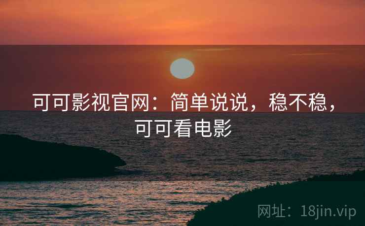 可可影视官网：简单说说，稳不稳，可可看电影