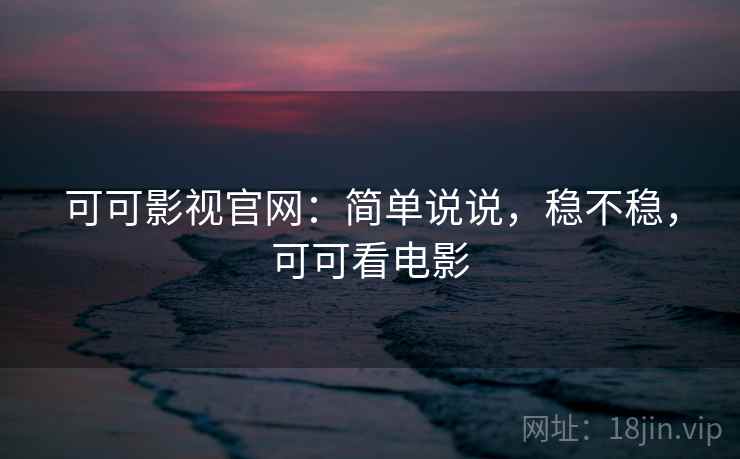可可影视官网:简单说说,稳不稳,可可看电影 可可影视官网:简单说说,稳不稳,可可看电影