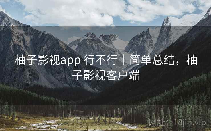柚子影视app 行不行|简单总结,柚子影视客户端 柚子影视app 行不行|简单总结,柚子影视客户端
