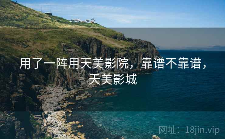 用了一阵用天美影院,靠谱不靠谱,天美影城 用了一阵用天美影院,靠谱不靠谱,天美影城