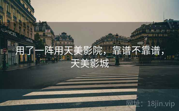 用了一阵用天美影院,靠谱不靠谱,天美影城 用了一阵用天美影院,靠谱不靠谱,天美影城