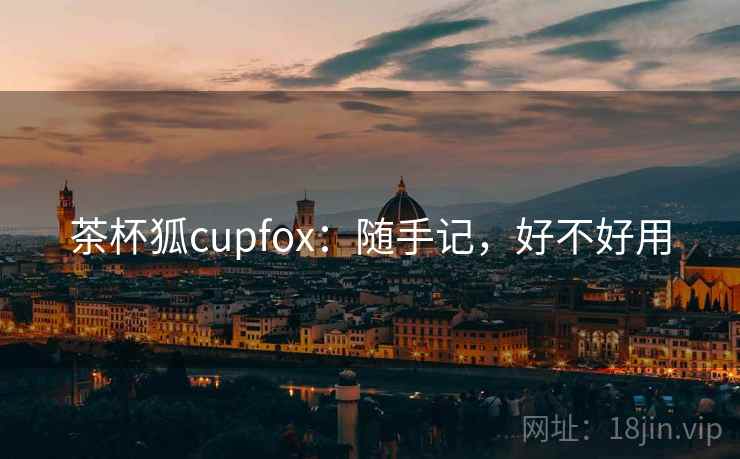 茶杯狐cupfox:随手记,好不好用 茶杯狐cupfox:随手记,好不好用