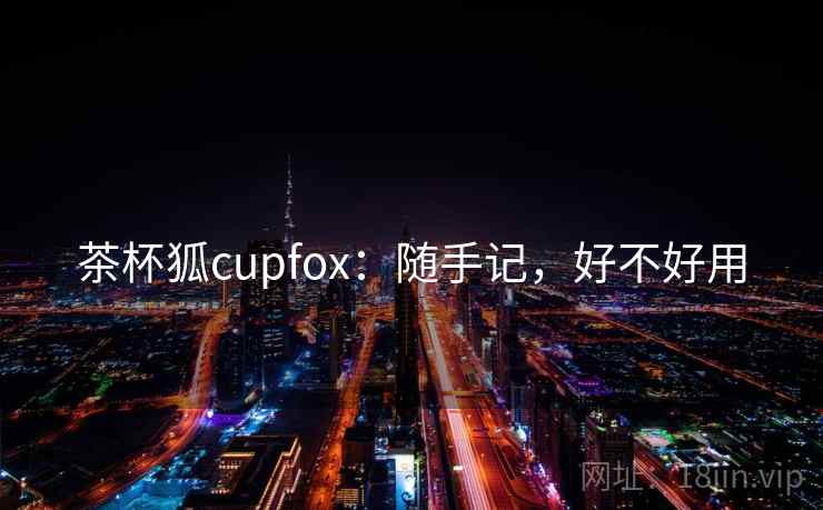 茶杯狐cupfox:随手记,好不好用 茶杯狐cupfox:随手记,好不好用
