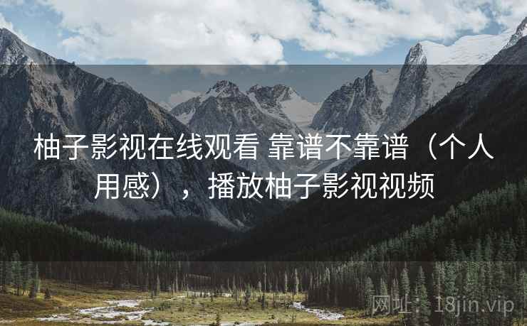 柚子影视在线观看 靠谱不靠谱(个人用感),播放柚子影视视频 柚子影视在线观看 靠谱不靠谱(个人用感),播放柚子影视视频