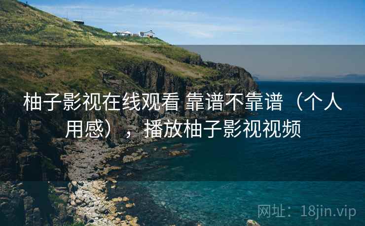 柚子影视在线观看 靠谱不靠谱(个人用感),播放柚子影视视频 柚子影视在线观看 靠谱不靠谱(个人用感),播放柚子影视视频