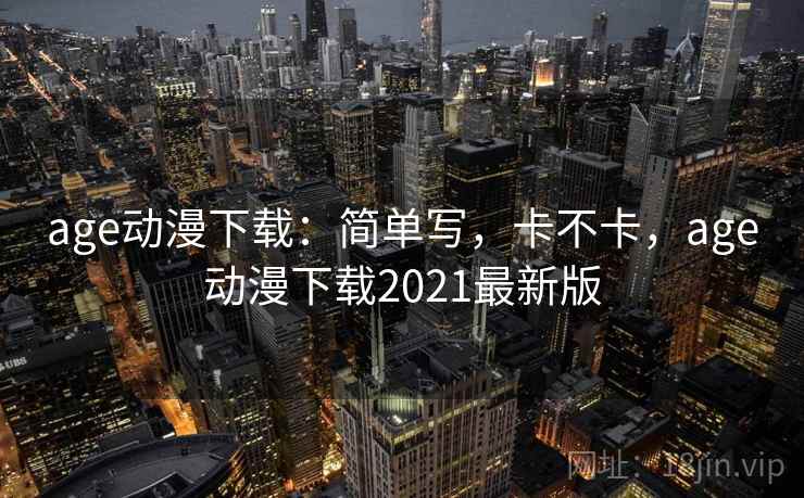 age动漫下载:简单写,卡不卡,age动漫下载2021最新版 age动漫下载:简单写,卡不卡,age动漫下载2021最新版