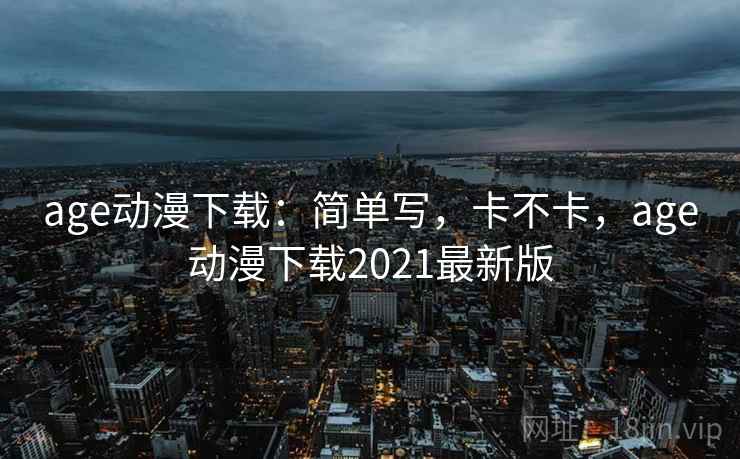 age动漫下载:简单写,卡不卡,age动漫下载2021最新版 age动漫下载:简单写,卡不卡,age动漫下载2021最新版