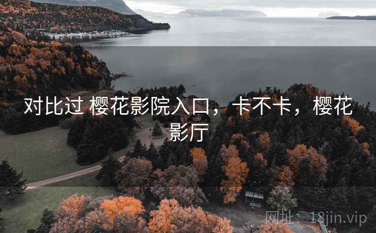 对比过 樱花影院入口,卡不卡,樱花影厅 对比过 樱花影院入口,卡不卡,樱花影厅