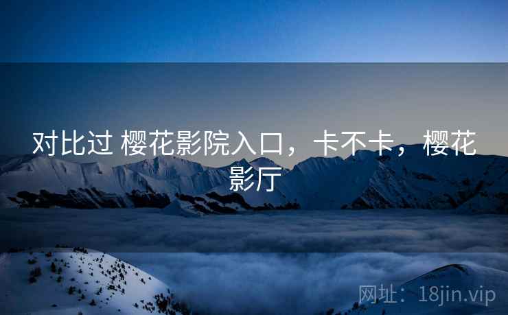 对比过 樱花影院入口,卡不卡,樱花影厅 对比过 樱花影院入口,卡不卡,樱花影厅