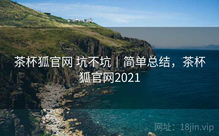 茶杯狐官网 坑不坑|简单总结,茶杯狐官网2021 茶杯狐官网 坑不坑|简单总结,茶杯狐官网2021