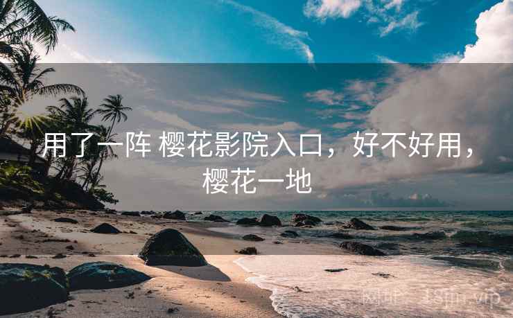 用了一阵 樱花影院入口,好不好用,樱花一地 用了一阵 樱花影院入口,好不好用,樱花一地