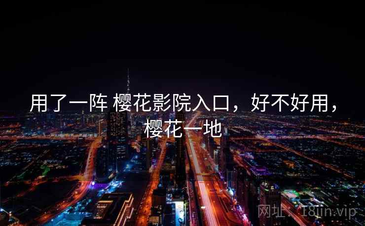 用了一阵 樱花影院入口,好不好用,樱花一地 用了一阵 樱花影院入口,好不好用,樱花一地