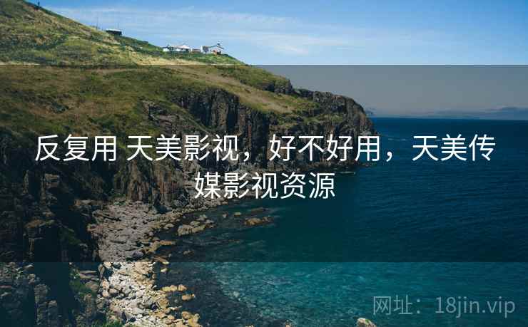 反复用 天美影视，好不好用，天美传媒影视资源