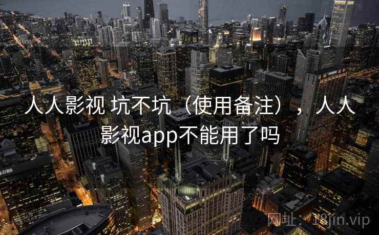 人人影视 坑不坑(使用备注),人人影视app不能用了吗 人人影视 坑不坑(使用备注),人人影视app不能用了吗