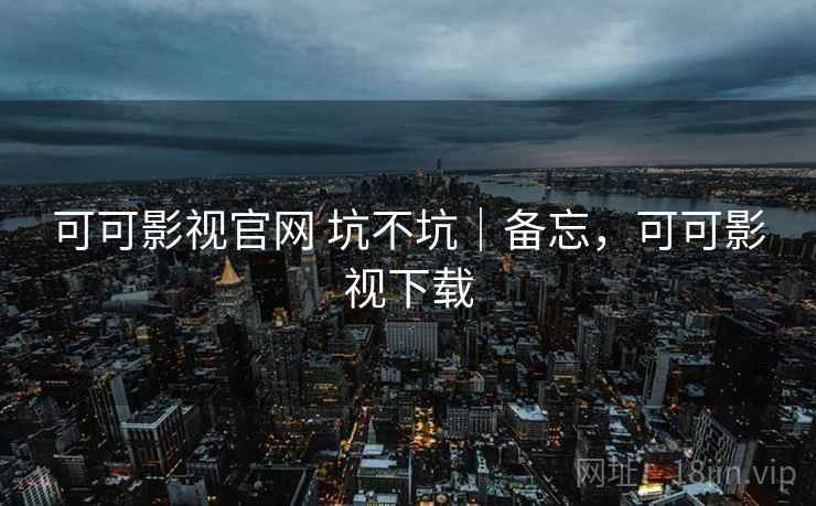 可可影视官网 坑不坑|备忘,可可影视下载 可可影视官网 坑不坑|备忘,可可影视下载