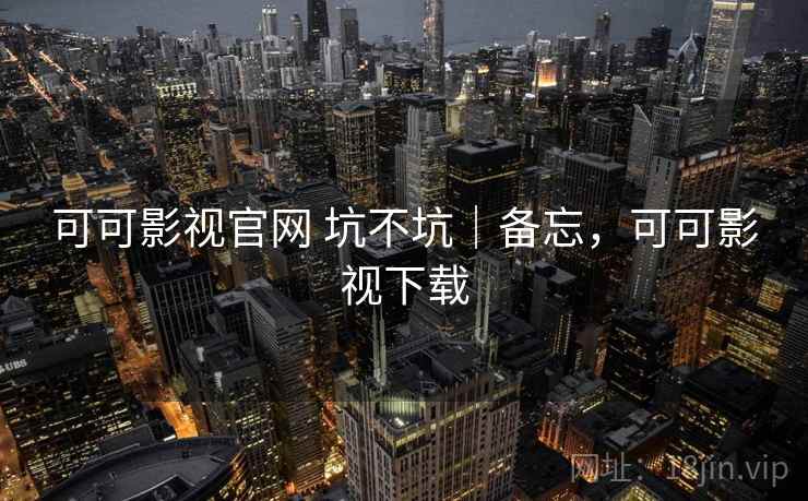 可可影视官网 坑不坑|备忘,可可影视下载 可可影视官网 坑不坑|备忘,可可影视下载