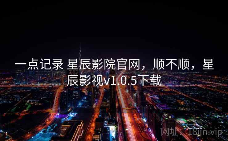 一点记录 星辰影院官网,顺不顺,星辰影视v1.0.5下载 一点记录 星辰影院官网,顺不顺,星辰影视v1.0.5下载