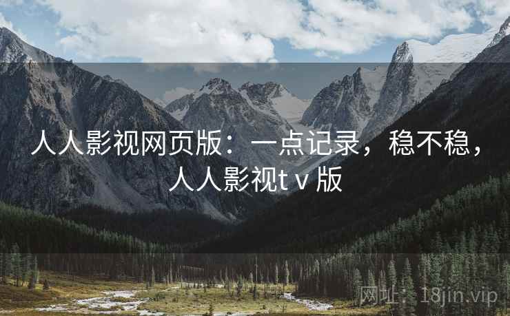 人人影视网页版:一点记录,稳不稳,人人影视tⅴ版 人人影视网页版:一点记录,稳不稳,人人影视tⅴ版