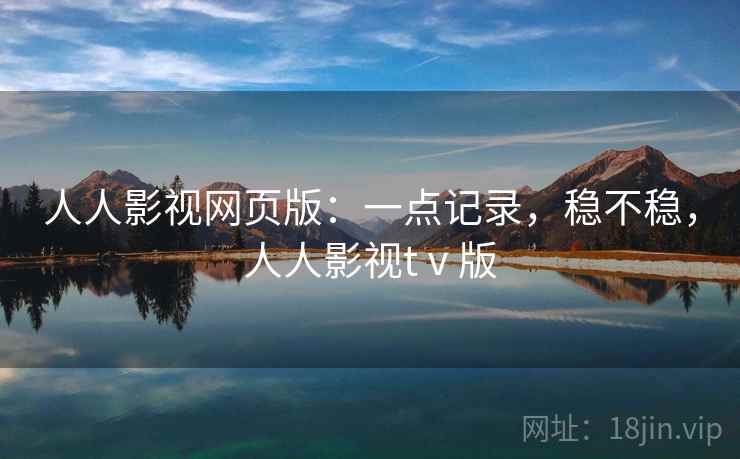 人人影视网页版:一点记录,稳不稳,人人影视tⅴ版 人人影视网页版:一点记录,稳不稳,人人影视tⅴ版
