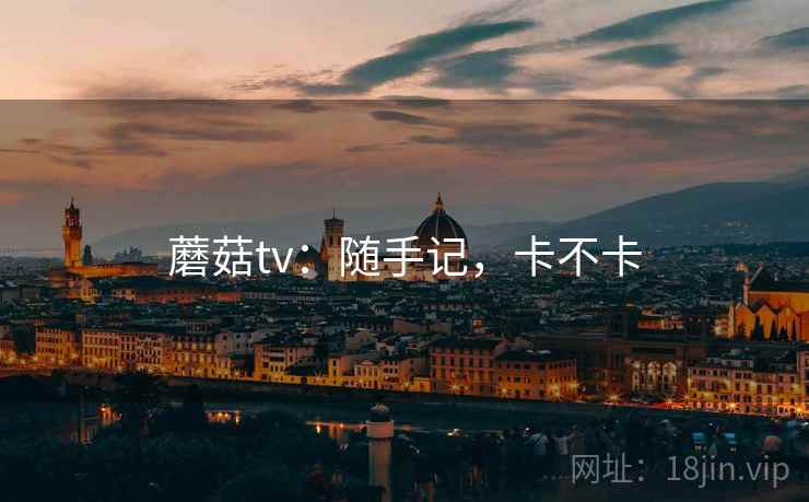 蘑菇tv:随手记,卡不卡 蘑菇tv:随手记,卡不卡