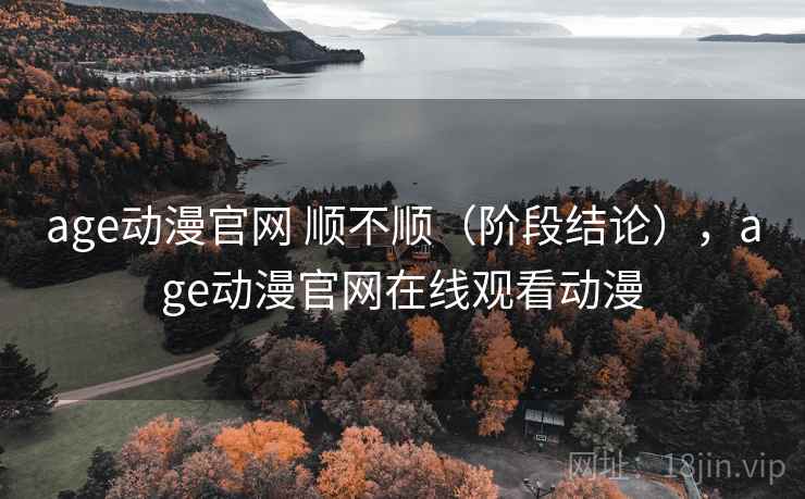 age动漫官网 顺不顺(阶段结论),age动漫官网在线观看动漫 age动漫官网 顺不顺(阶段结论),age动漫官网在线观看动漫