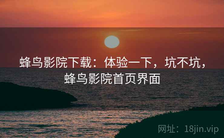 蜂鸟影院下载:体验一下,坑不坑,蜂鸟影院首页界面 蜂鸟影院下载:体验一下,坑不坑,蜂鸟影院首页界面