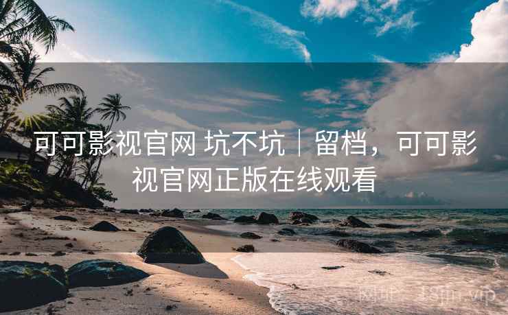 可可影视官网 坑不坑|留档,可可影视官网正版在线观看 可可影视官网 坑不坑|留档,可可影视官网正版在线观看