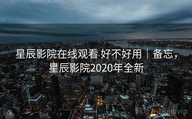 星辰影院在线观看 好不好用|备忘,星辰影院2020年全新 星辰影院在线观看 好不好用|备忘,星辰影院2020年全新
